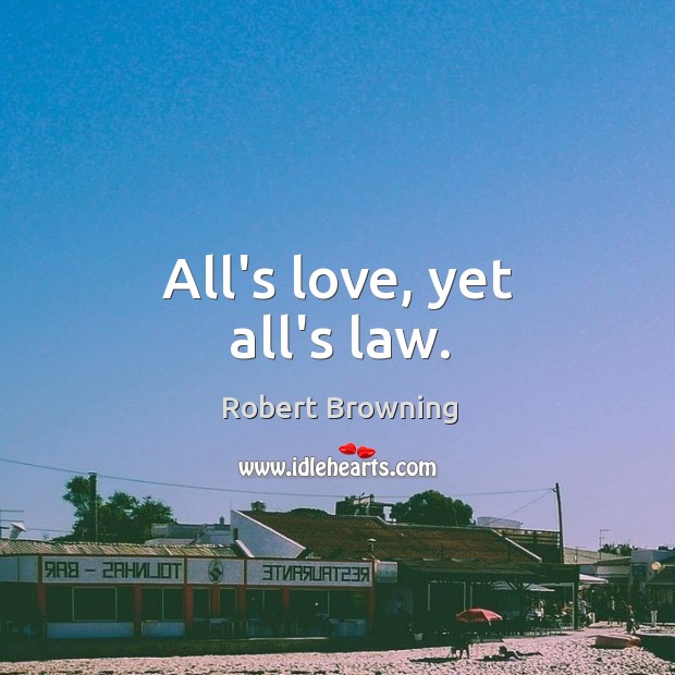 All’s love, yet all’s law. Robert Browning Picture Quote