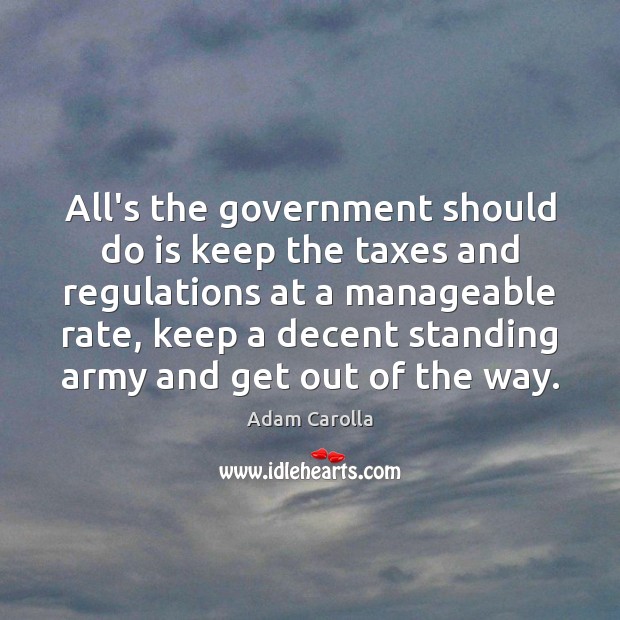 All’s the government should do is keep the taxes and regulations at Adam Carolla Picture Quote