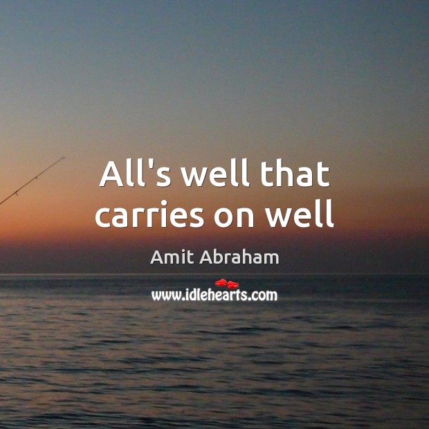 All’s well that carries on well Amit Abraham Picture Quote
