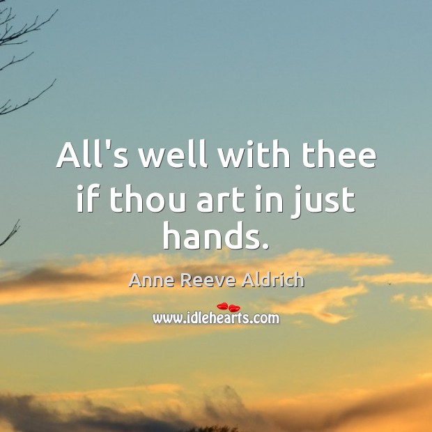 All’s well with thee if thou art in just hands. Anne Reeve Aldrich Picture Quote