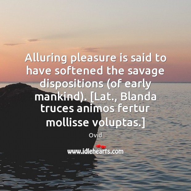 Alluring pleasure is said to have softened the savage dispositions (of early Ovid Picture Quote