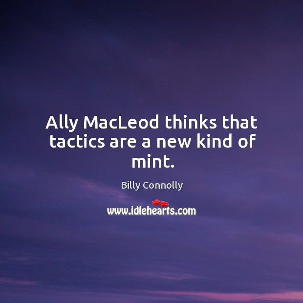 Ally macleod thinks that tactics are a new kind of mint. Billy Connolly Picture Quote