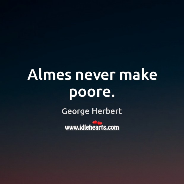 Almes never make poore. George Herbert Picture Quote