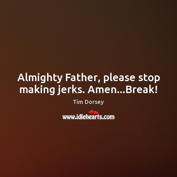 Almighty Father, please stop making jerks. Amen…Break! Tim Dorsey Picture Quote