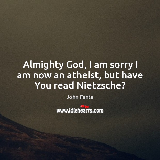 Almighty God, I am sorry I am now an atheist, but have You read Nietzsche? John Fante Picture Quote