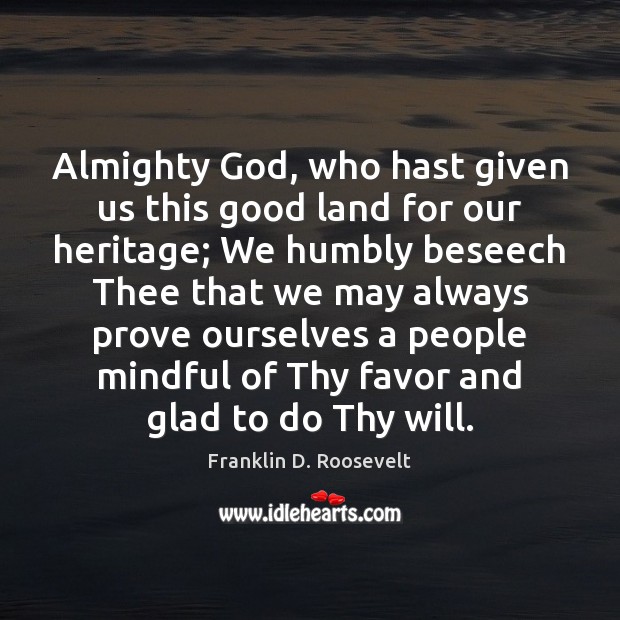 Almighty God, who hast given us this good land for our heritage; Franklin D. Roosevelt Picture Quote