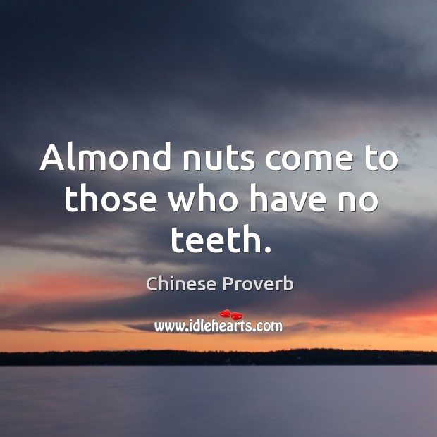 Almond nuts come to those who have no teeth. Image