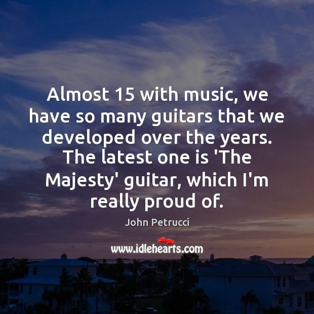 Almost 15 with music, we have so many guitars that we developed over John Petrucci Picture Quote