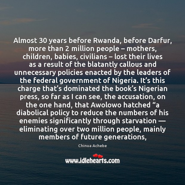 Almost 30 years before Rwanda, before Darfur, more than 2 million people – mothers, children, Chinua Achebe Picture Quote