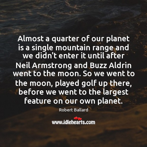 Almost a quarter of our planet is a single mountain range and Robert Ballard Picture Quote