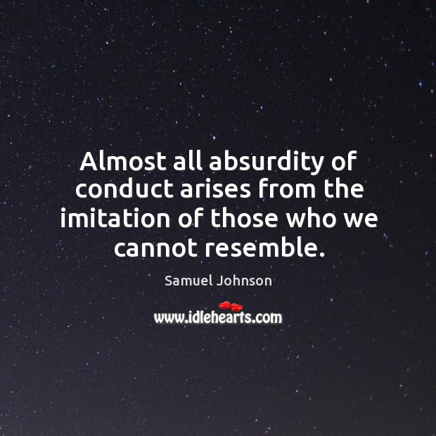Almost all absurdity of conduct arises from the imitation of those who we cannot resemble. Samuel Johnson Picture Quote