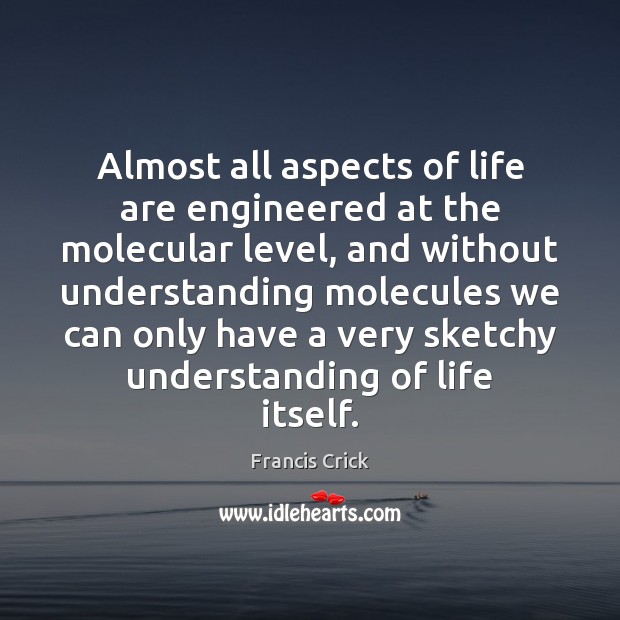 Almost all aspects of life are engineered at the molecular level, and Francis Crick Picture Quote