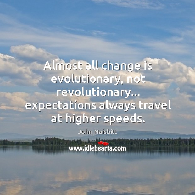 Almost all change is evolutionary, not revolutionary… expectations always travel at higher John Naisbitt Picture Quote