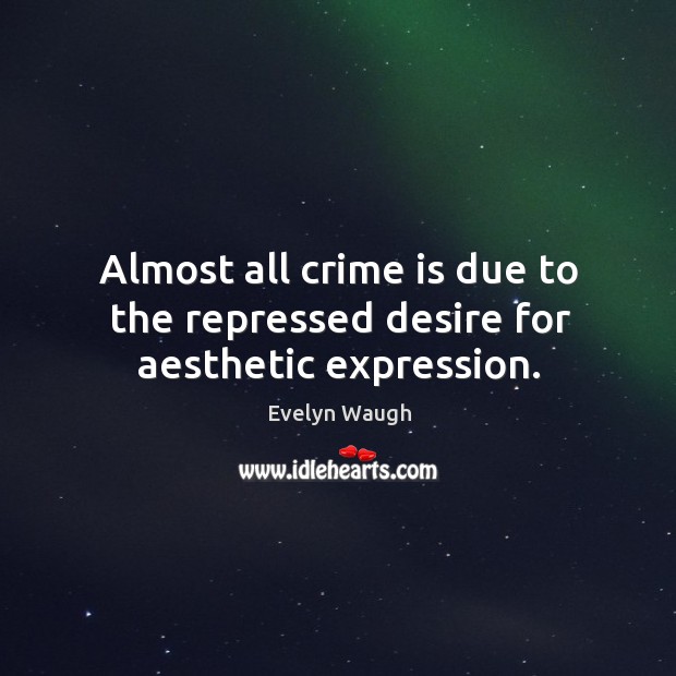 Almost all crime is due to the repressed desire for aesthetic expression. Image