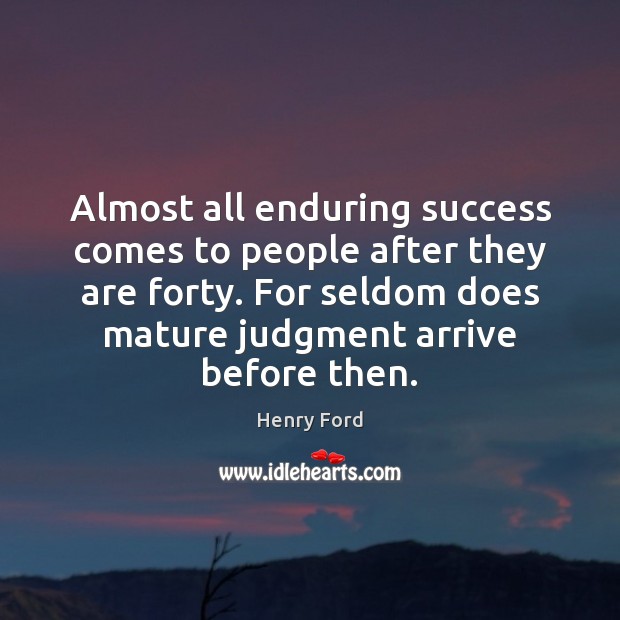 Almost all enduring success comes to people after they are forty. For Henry Ford Picture Quote