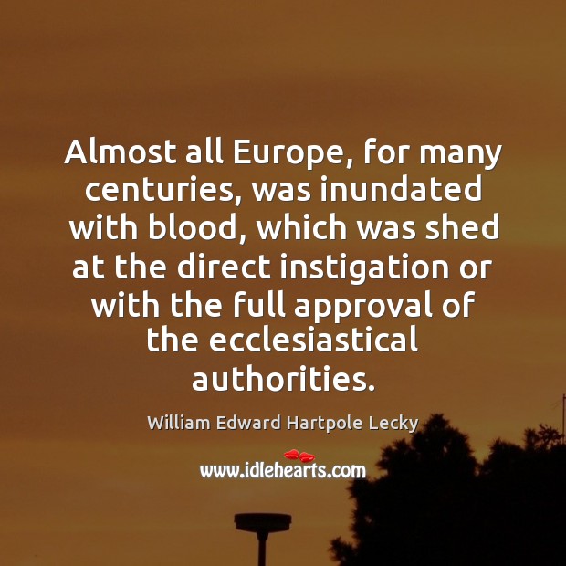 Almost all Europe, for many centuries, was inundated with blood, which was William Edward Hartpole Lecky Picture Quote