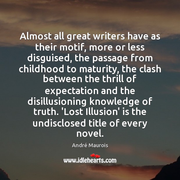 Almost all great writers have as their motif, more or less disguised, André Maurois Picture Quote