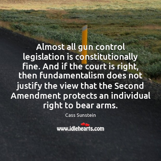 Almost all gun control legislation is constitutionally fine. And if the court Cass Sunstein Picture Quote