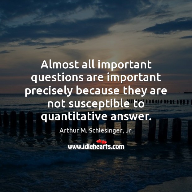 Almost all important questions are important precisely because they are not susceptible Arthur M. Schlesinger, Jr. Picture Quote