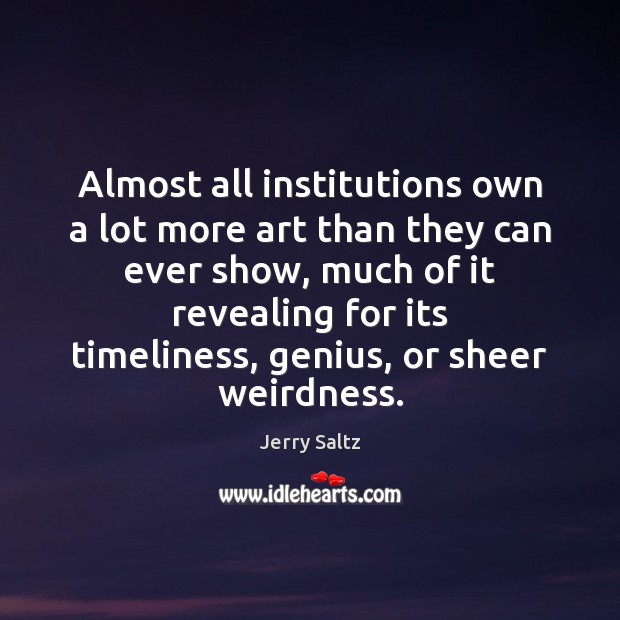 Almost all institutions own a lot more art than they can ever Jerry Saltz Picture Quote