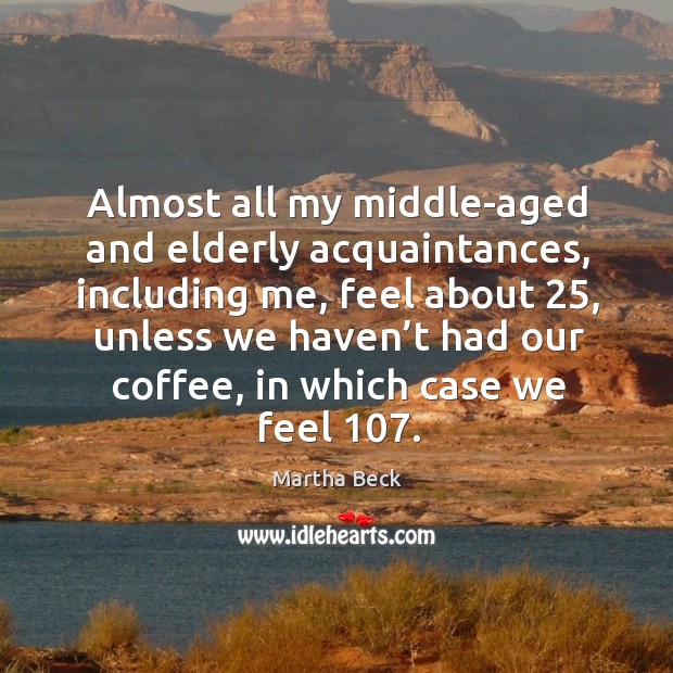 Almost all my middle-aged and elderly acquaintances Martha Beck Picture Quote