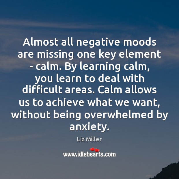 Almost all negative moods are missing one key element – calm. By Liz Miller Picture Quote