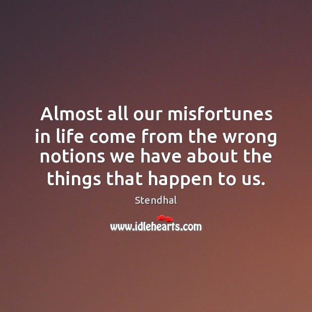 Almost all our misfortunes in life come from the wrong notions we Image