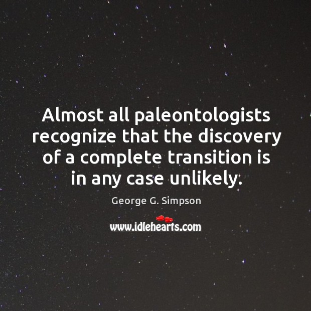 Almost all paleontologists recognize that the discovery of a complete transition is in any case unlikely. George G. Simpson Picture Quote