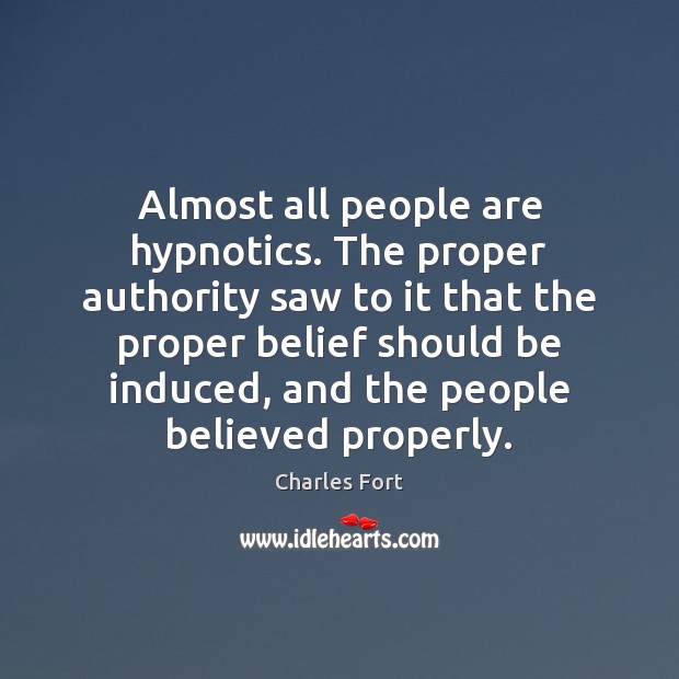 Almost all people are hypnotics. The proper authority saw to it that Charles Fort Picture Quote