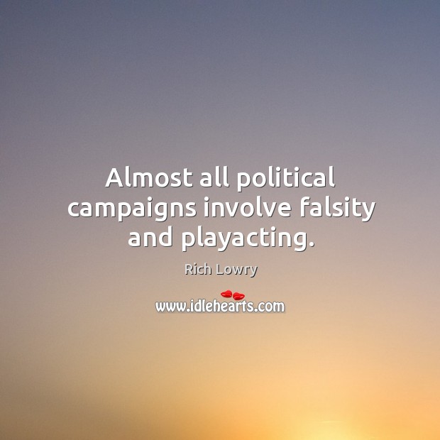 Almost all political campaigns involve falsity and playacting. Rich Lowry Picture Quote
