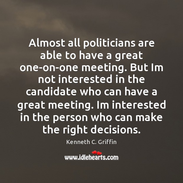 Almost all politicians are able to have a great one-on-one meeting. But Kenneth C. Griffin Picture Quote