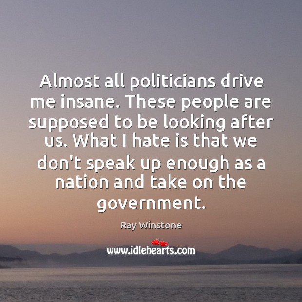 Almost all politicians drive me insane. These people are supposed to be Government Quotes Image