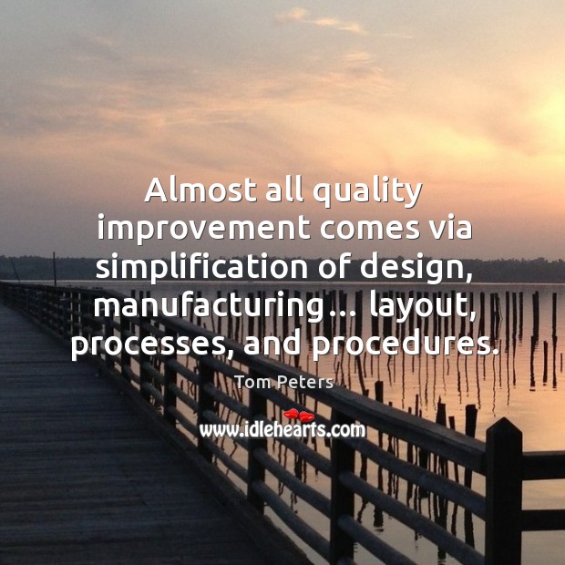 Almost all quality improvement comes via simplification of design, manufacturing… Tom Peters Picture Quote