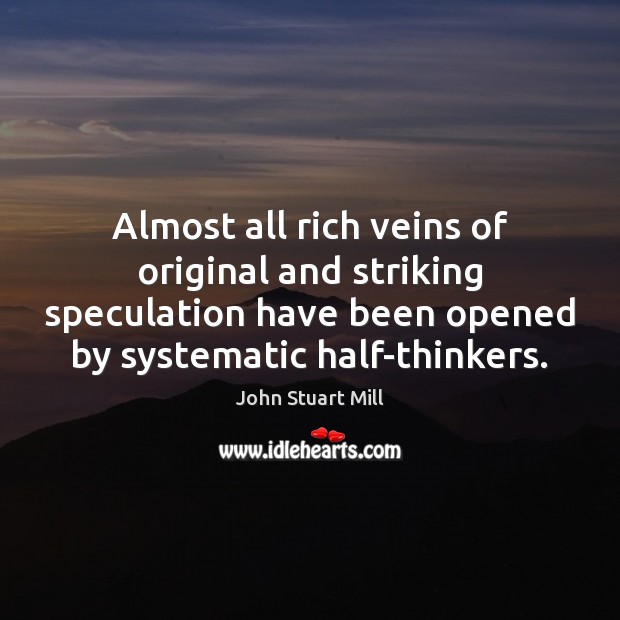 Almost all rich veins of original and striking speculation have been opened John Stuart Mill Picture Quote