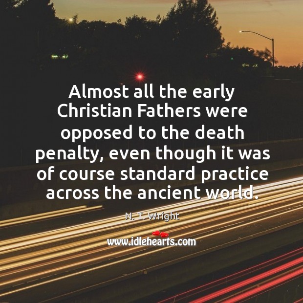 Almost all the early Christian Fathers were opposed to the death penalty, N. T. Wright Picture Quote