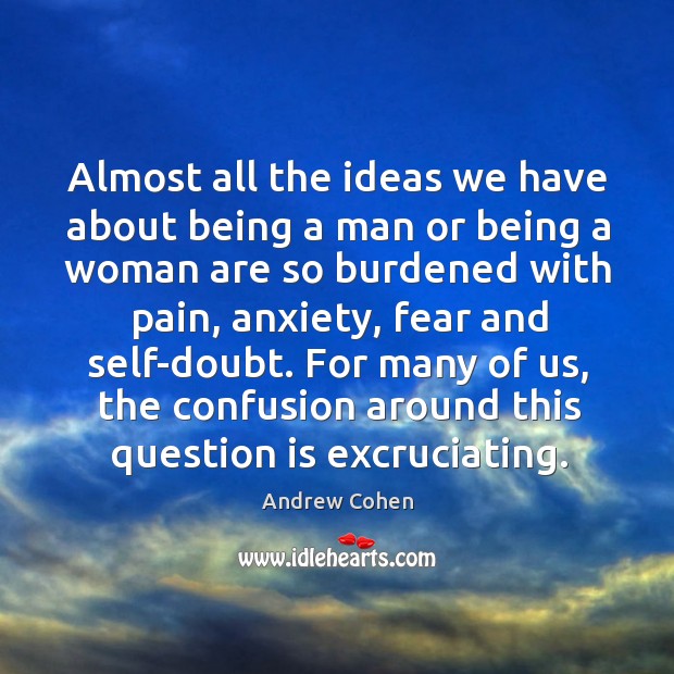 Almost all the ideas we have about being a man or being a woman are so burdened with pain.. Andrew Cohen Picture Quote