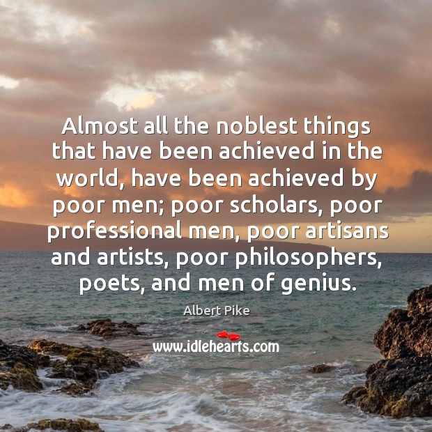 Almost all the noblest things that have been achieved in the world, have been achieved Albert Pike Picture Quote