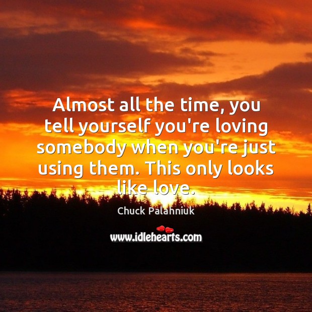 Almost all the time, you tell yourself you’re loving somebody when you’re Chuck Palahniuk Picture Quote