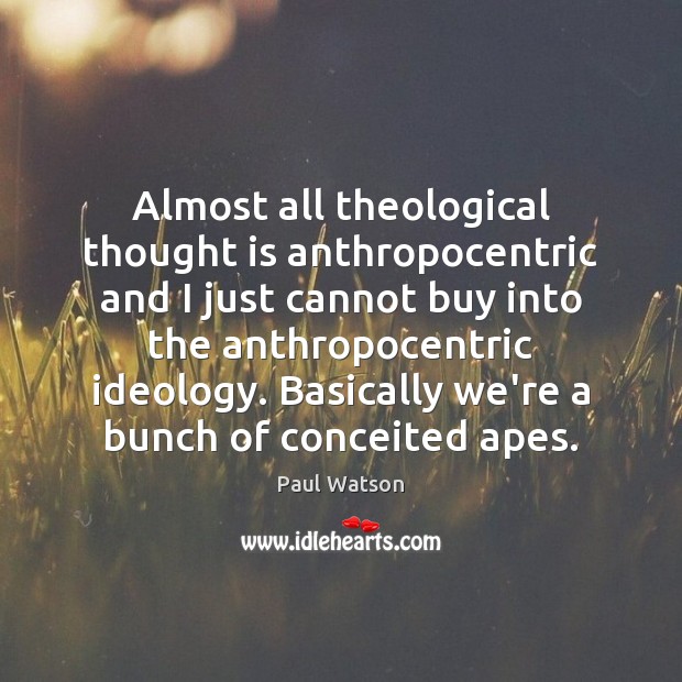 Almost all theological thought is anthropocentric and I just cannot buy into Paul Watson Picture Quote