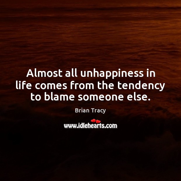 Almost all unhappiness in life comes from the tendency to blame someone else. Brian Tracy Picture Quote