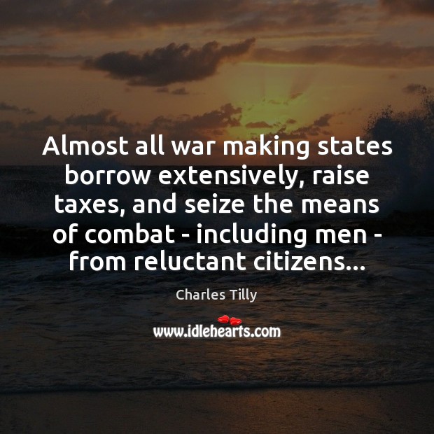 Almost all war making states borrow extensively, raise taxes, and seize the Image
