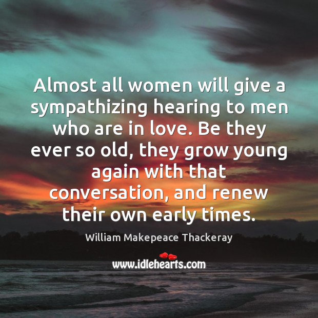 Almost all women will give a sympathizing hearing to men who are William Makepeace Thackeray Picture Quote
