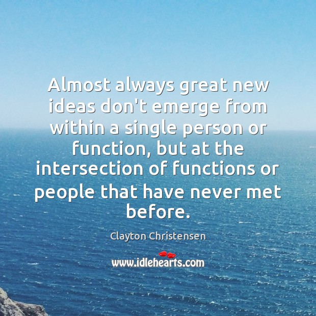 Almost always great new ideas don’t emerge from within a single person Clayton Christensen Picture Quote