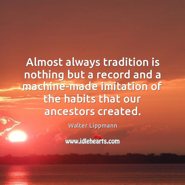 Almost always tradition is nothing but a record and a machine-made imitation Walter Lippmann Picture Quote