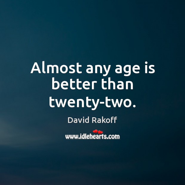 Almost any age is better than twenty-two. Age Quotes Image
