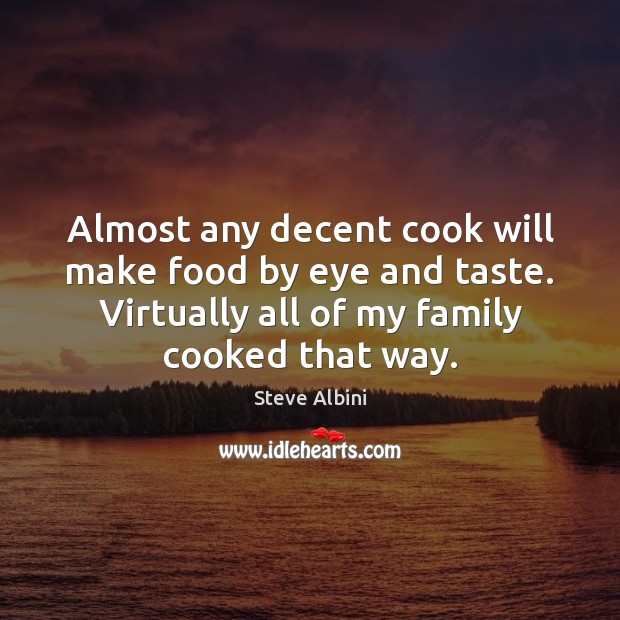 Almost any decent cook will make food by eye and taste. Virtually Steve Albini Picture Quote