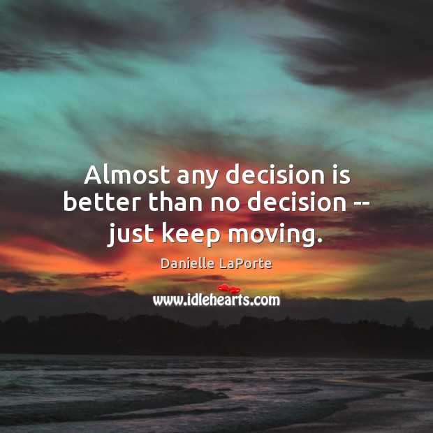 Almost any decision is better than no decision — just keep moving. Danielle LaPorte Picture Quote