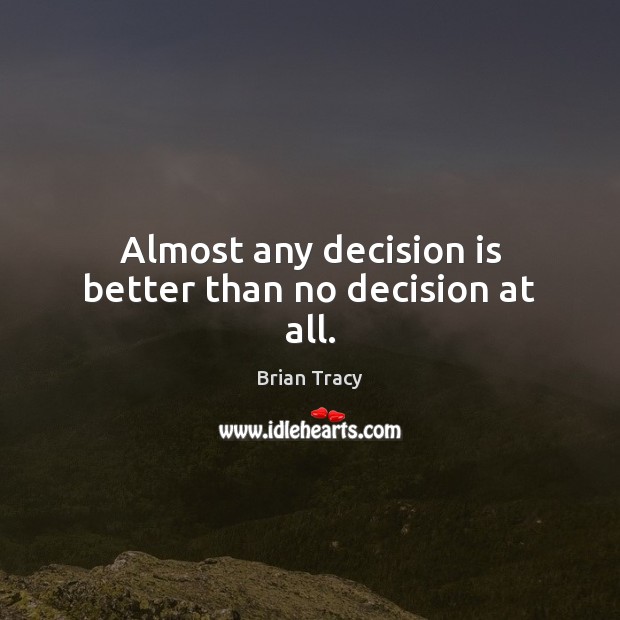 Almost any decision is better than no decision at all. Brian Tracy Picture Quote