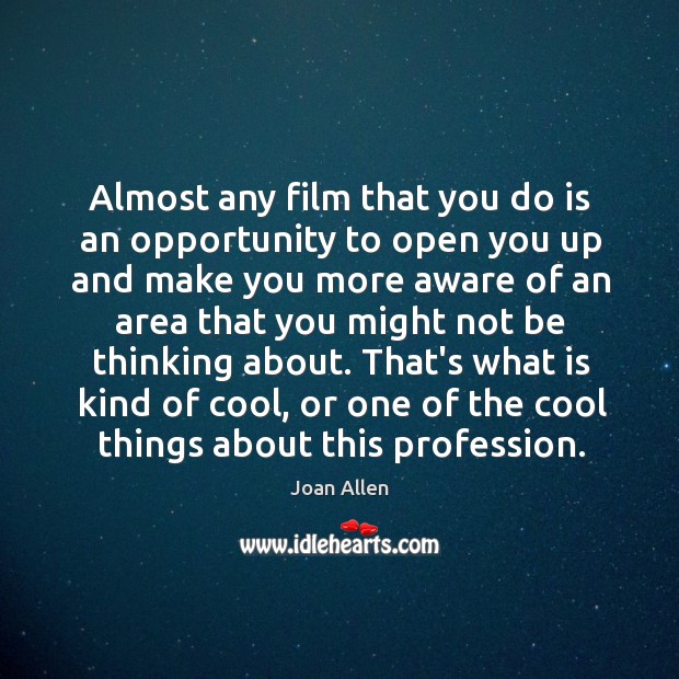 Almost any film that you do is an opportunity to open you Joan Allen Picture Quote