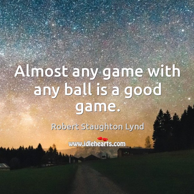 Almost any game with any ball is a good game. Robert Staughton Lynd Picture Quote